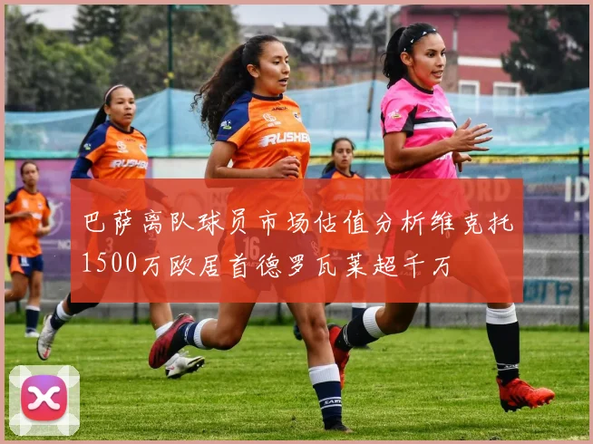 巴萨离队球员市场估值分析维克托1500万欧居首德罗瓦莱超千万