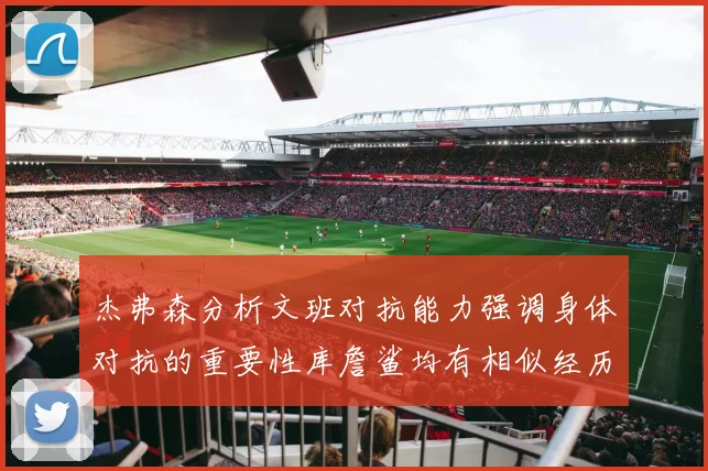 杰弗森分析文班对抗能力强调身体对抗的重要性库詹鲨均有相似经历