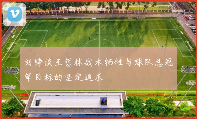 刘铮谈王哲林战术牺牲与球队总冠军目标的坚定追求