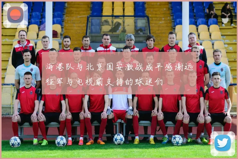 海港队与北京国安激战成平感谢远征军与电视前支持的球迷们