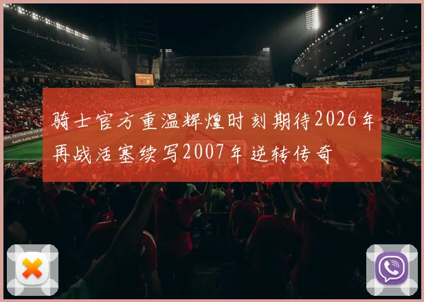 骑士官方重温辉煌时刻期待2026年再战活塞续写2007年逆转传奇
