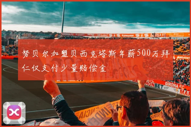 努贝尔加盟贝西克塔斯年薪500万拜仁仅支付少量赔偿金