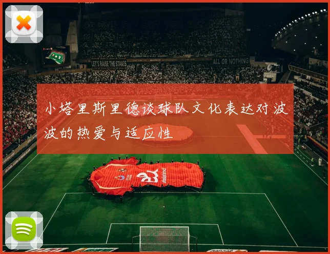 小塔里斯里德谈球队文化表达对波波的热爱与适应性