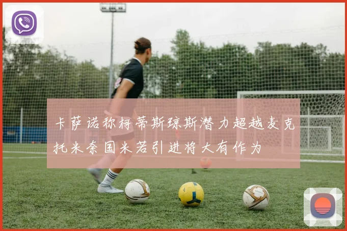 卡萨诺称柯蒂斯琼斯潜力超越麦克托米奈国米若引进将大有作为